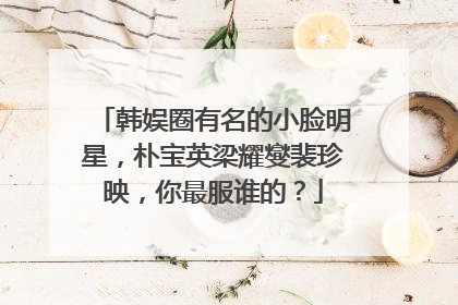 韩娱圈有名的小脸明星，朴宝英梁耀燮裴珍映，你最服谁的？