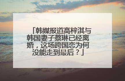 韩媒报道高梓淇与韩国妻子蔡琳已经离婚，这场跨国恋为何没能走到最后？