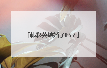 韩彩英结婚了吗？