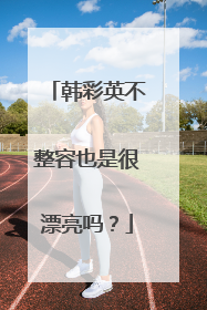 韩彩英不整容也是很漂亮吗?