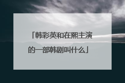 韩彩英和在熙主演的一部韩剧叫什么