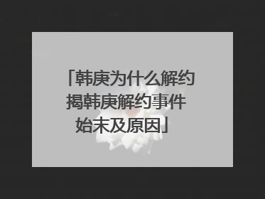 韩庚为什么解约 揭韩庚解约事件始末及原因