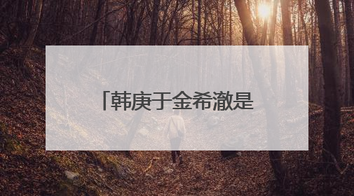 韩庚于金希澈是什么关系？金希澈是男是女？