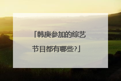 韩庚参加的综艺节目都有哪些?