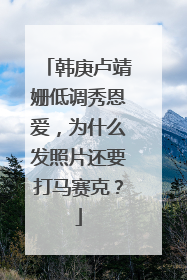 韩庚卢靖姗低调秀恩爱，为什么发照片还要打马赛克？