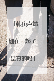 韩庚卢靖姗在一起了是真的吗