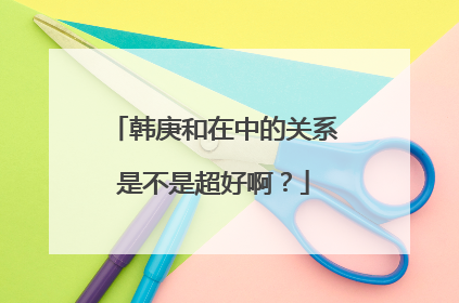 韩庚和在中的关系是不是超好啊?