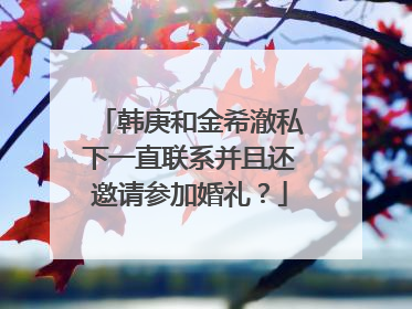 韩庚和金希澈私下一直联系并且还邀请参加婚礼？