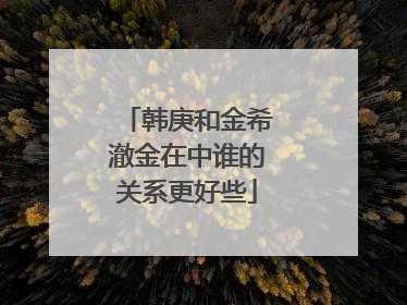 韩庚和金希澈金在中谁的关系更好些