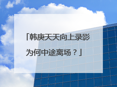 韩庚天天向上录影为何中途离场?