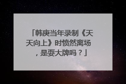 韩庚当年录制《天天向上》时愤然离场，是耍大牌吗？