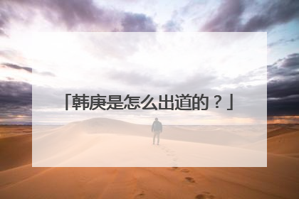 韩庚是怎么出道的？