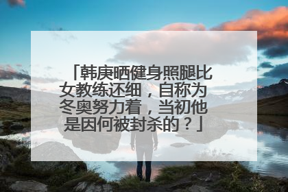 韩庚晒健身照腿比女教练还细,自称为冬奥努力着,当初他是因何被封杀的?