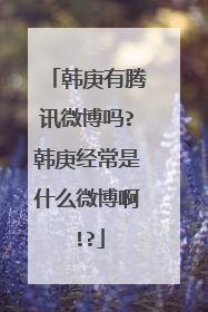 韩庚有腾讯微博吗?韩庚经常是什么微博啊!?
