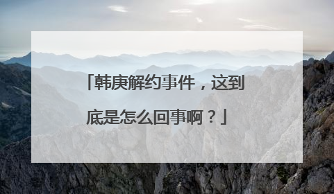 韩庚解约事件，这到底是怎么回事啊？