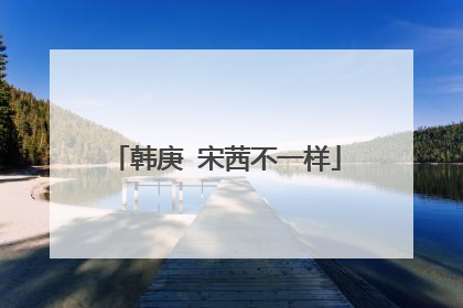 韩庚 宋茜不一样