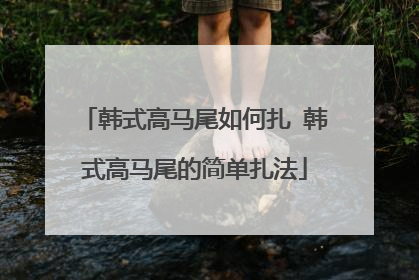 韩式高马尾如何扎 韩式高马尾的简单扎法