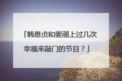 韩恩贞和姜潮上过几次幸福来敲门的节目?