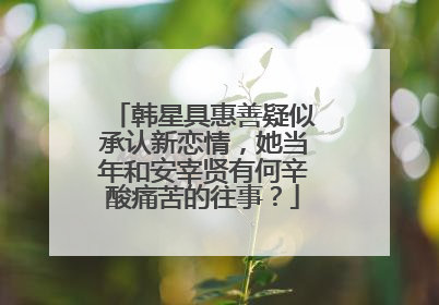 韩星具惠善疑似承认新恋情，她当年和安宰贤有何辛酸痛苦的往事？