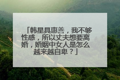 韩星具惠善，我不够性感，所以丈夫想要离婚，婚姻中女人是怎么越来越自卑？