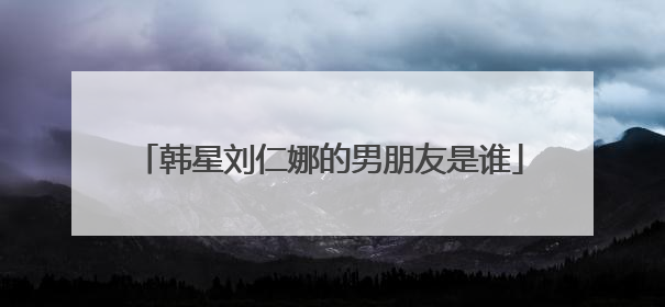 韩星刘仁娜的男朋友是谁