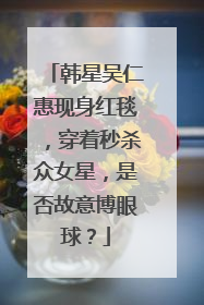 韩星吴仁惠现身红毯，穿着秒杀众女星，是否故意博眼球？