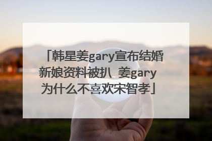 韩星姜gary宣布结婚新娘资料被扒 姜gary为什么不喜欢宋智孝