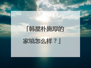 韩星朴施厚的家境怎么样？