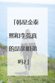 韩星金泰熙和李莞真的是亲姐弟吗?