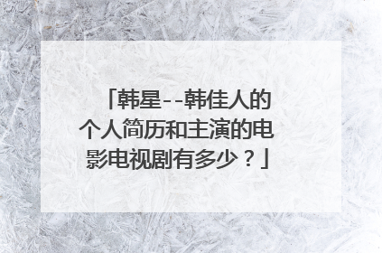 韩星--韩佳人的个人简历和主演的电影电视剧有多少？