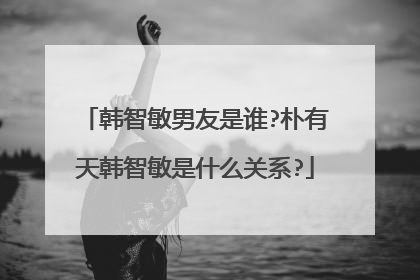 韩智敏男友是谁?朴有天韩智敏是什么关系?