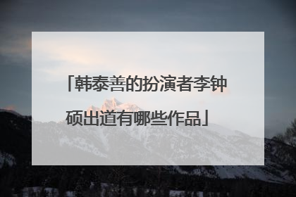 韩泰善的扮演者李钟硕出道有哪些作品