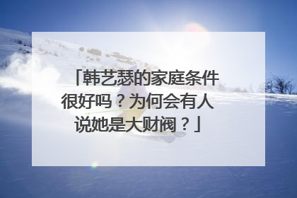 韩艺瑟的家庭条件很好吗?为何会有人说她是大财阀?