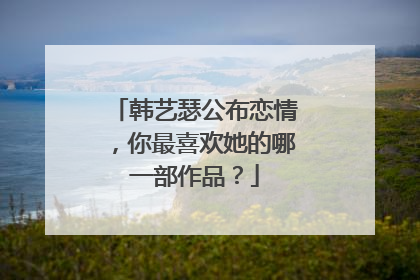韩艺瑟公布恋情，你最喜欢她的哪一部作品？