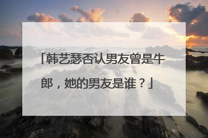 韩艺瑟否认男友曾是牛郎，她的男友是谁？
