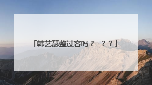 韩艺瑟整过容吗？ ？？