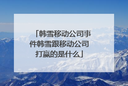 韩雪移动公司事件韩雪跟移动公司打赢的是什么