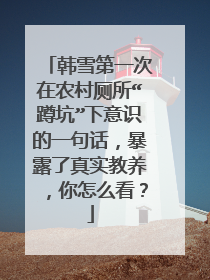 韩雪第一次在农村厕所“蹲坑”下意识的一句话,暴露了真实教养,你怎么看?