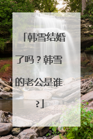 韩雪结婚了吗?韩雪的老公是谁?