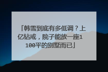 韩雪到底有多低调?上亿钻戒,院子能放一座1100平的别墅而已