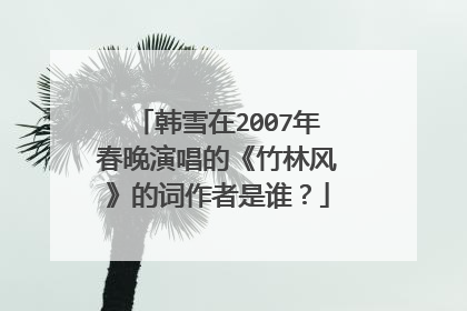韩雪在2007年春晚演唱的《竹林风》的词作者是谁?