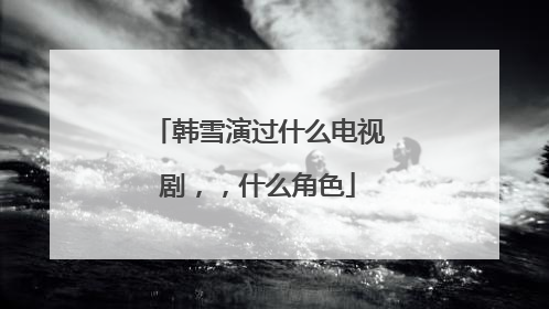 韩雪演过什么电视剧,,什么角色