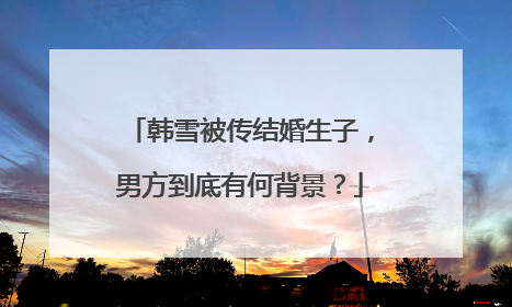 韩雪被传结婚生子，男方到底有何背景？