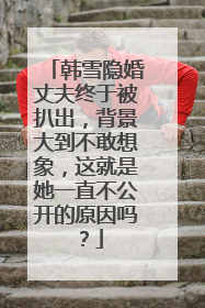 韩雪隐婚丈夫终于被扒出,背景大到不敢想象,这就是她一直不公开的原因吗?