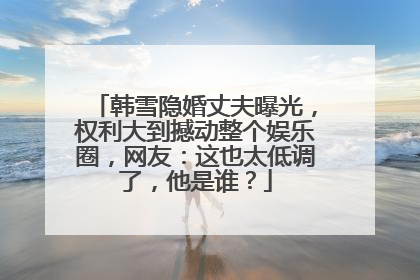 韩雪隐婚丈夫曝光，权利大到撼动整个娱乐圈，网友：这也太低调了，他是谁？