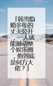 韩雪隐婚多年的丈夫公开,一人就能撼动整个娱乐圈,他到底是何方大佬?