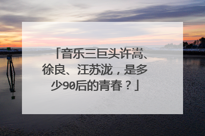 音乐三巨头许嵩、徐良、汪苏泷，是多少90后的青春？