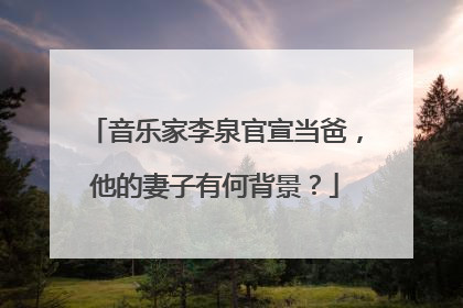 音乐家李泉官宣当爸，他的妻子有何背景？