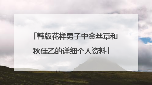 韩版花样男子中金丝草和秋佳乙的详细个人资料