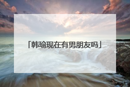 韩瑜现在有男朋友吗